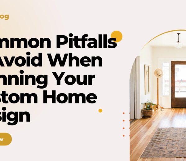 Common Pitfalls to Avoid When Planning Your Custom Home Design